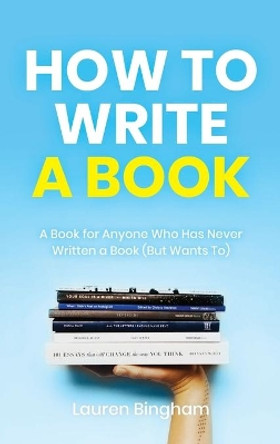 How to Write a Book: A Book for Anyone Who Has Never Written a Book (But Wants To) by Lauren Bingham 9781953714497