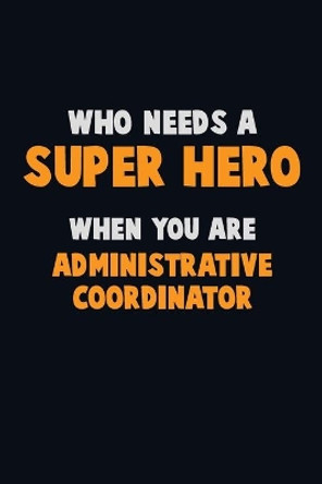 Who Need A SUPER HERO, When You Are Administrative Coordinator: 6X9 Career Pride 120 pages Writing Notebooks by Emma Loren 9781712546772