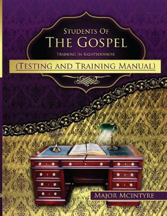 Students Of The Gospel Testing And Training Manual: Training In Righteousness by Major McIntyre 9781546724896