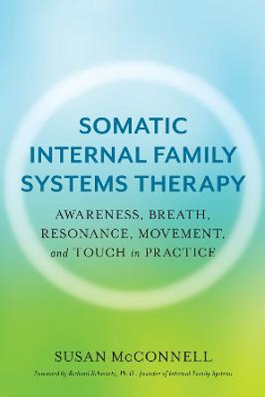 Somatic Internal Family Systems Therapy: Awareness, Breath, Resonance, Movement, and Touch in Practice by Susan McConnell
