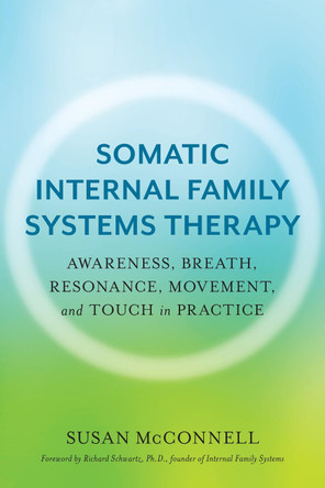 Somatic Internal Family Systems Therapy: Awareness, Breath, Resonance, Movement, and Touch in Practice by Susan McConnell