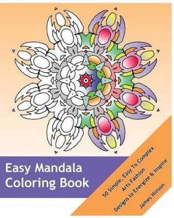 Easy Mandala Coloring Book: 50 Simple, Easy To Complex, Arts Fashion, Designs to Energize and Inspire by James Hinson 9781541299092