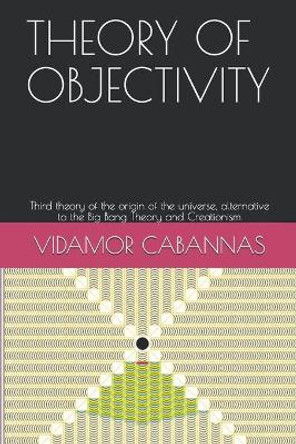 Theory of Objectivity: Third theory of the origin of the universe, alternative to the Big Bang Theory and Creationism by Vidamor Cabannas 9786590214829