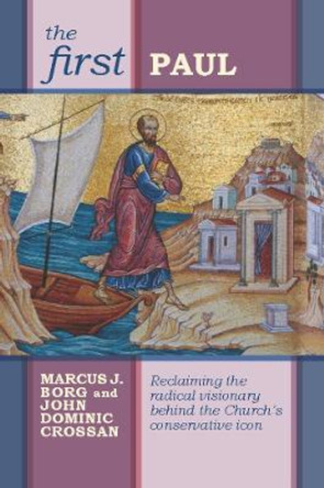 The First Paul: Reclaiming The Radical Visionary Behind The Church'S Conservative Icon by John Dominic Crossan