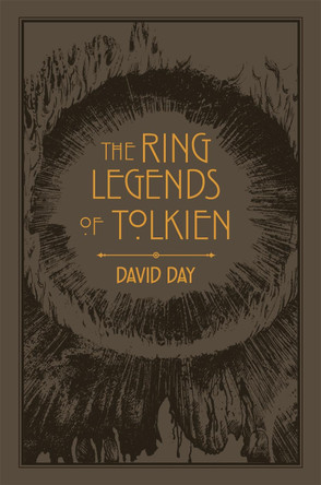 The Ring Legends of Tolkien: An Illustrated Exploration of Rings in Tolkien's World, and the Sources that Inspired his Work from Myth, Literature and History by David Day