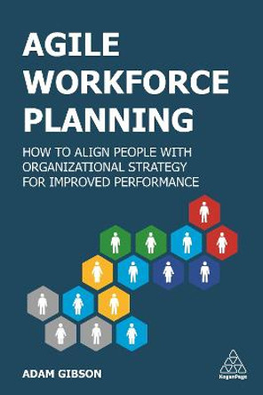Agile Workforce Planning: How to Align People with Organizational Strategy for Improved Performance by Adam Gibson