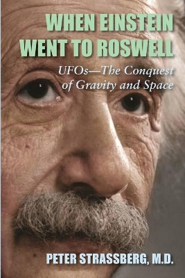 When Einstein Went To Roswell: UFOs-The Conquest of Gravity and Space by Peter Strassberg 9781946989970