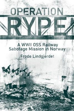 Operation Rype: A WWII Oss Railway Sabotage Mission in Norway by Frode Lindgjerdet