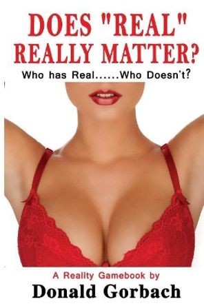 Does &quot;Real&quot; Really Matter?: Who Has Real....Who Doesn't? by Donald Gorbach 9781977976109