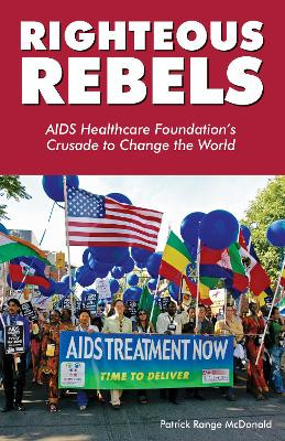 Righteous Rebels: AIDS Healthcare Foundation's Crusade to Change the World by Patrick Range McDonald 9781938849930