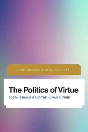 The Politics of Virtue: Post-Liberalism and the Human Future by John Milbank 9781783486496