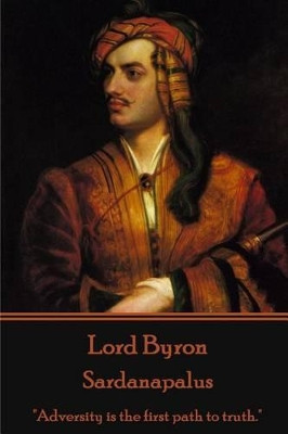 Lord Byron - Sardanapalus: "Adversity is the first path to truth." by Lord George Gordon Byron, 1788- 9781785434624