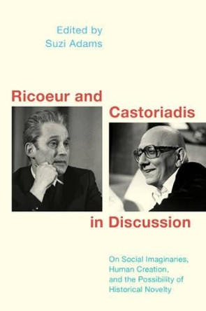 Ricoeur and Castoriadis in Discussion: On Human Creation, Historical Novelty, and the Social Imaginary by Suzi Adams 9781786601346