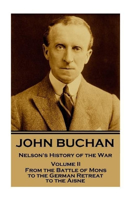John Buchan - Nelson's History of the War - Volume II (of XXIV): From the Battle of Mons to the German Retreat to the Aisne by John Buchan 9781787374850
