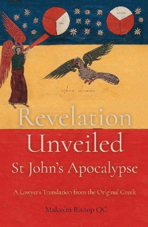 Revelation Unveiled: St John's Apocalypse: A Lawyer's Translation from the Original Greek by Malcolm Bishop 9781789015492