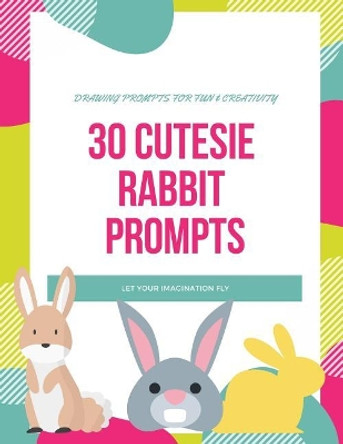 30 Cutesie Rabbit Prompts: Drawing for Fun and Creativity, Dimension 8.5 X 11, Glossy Soft Cover by Sevenfairies Productions 9781790292707