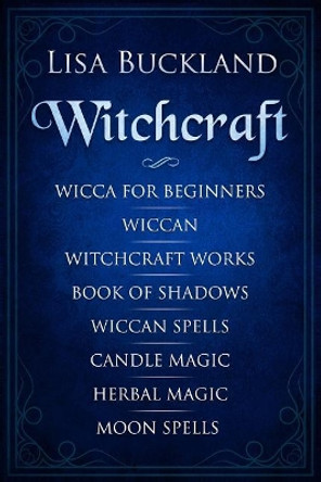 Witchcraft: Wicca for Beginners, Wiccan, Witchcraft Works, Book of Shadows, Wiccan Spells, Candle Magic, Herbal Magic, Moon Spells by Lisa Buckland 9781790575329