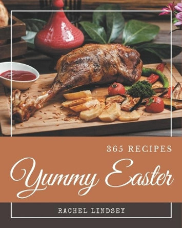 365 Yummy Easter Recipes: Best Yummy Easter Cookbook for Dummies by Rachel Lindsey 9798686578876