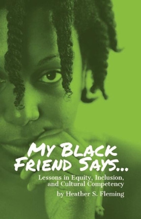My Black Friend Says...: Lessons in Equity, Inclusion, and Cultural Competency by Heather S Fleming 9781798296493