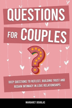 Questions for Couples: Deep Questions to Reflect, Building Trust and Regain Intimacy in Love Relationships by Margaret Douglas 9781803616278