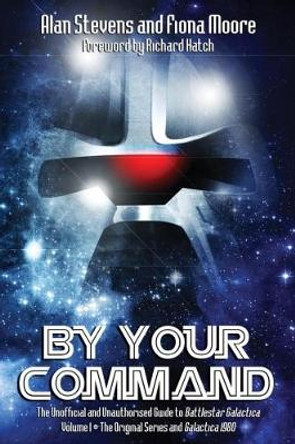 By Your Command: Vol 1: The Unofficial and Unauthorised Guide to Battlestar Galactica: Original Series and Galactica 1980 by Alan Stevens 9781845839215