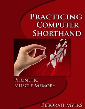 Practicing Computer Shorthand: Phonetic Muscle Memory by Deborah Myers 9781499650754