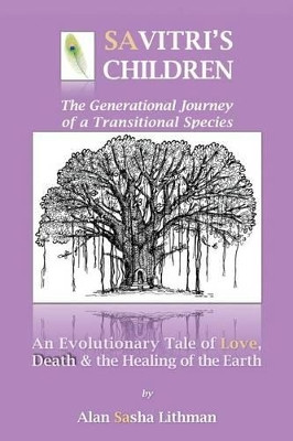 Savitri's Children: An Evolutionary Tale of Love, Death & the Healing of the Earth by Alan Sasha Lithman 9781945390449