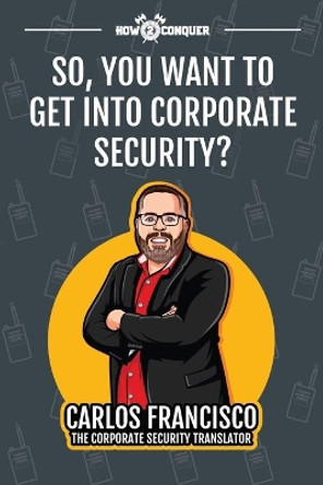 So, You Want to Get into Corporate Security? by Carlos Francisco 9781945783135