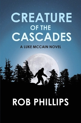 Creature of the Cascades: A Luke McCain Novel by Rob Phillips 9781957607290