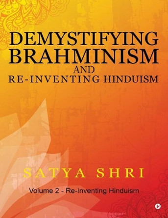 Demystifying Brahminism and Re-Inventing Hinduism: Volume 2 - Re-Inventing Hinduism by Satya Shri 9781946515551