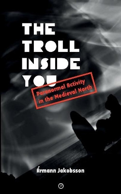 The Troll Inside You: Paranormal Activity in the Medieval North by Armann Jakobsson 9781947447004
