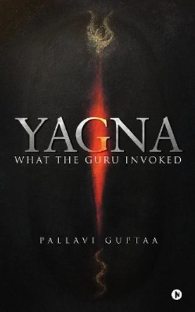 Yagna: What the Guru Invoked by Pallavi Guptaa 9781948146227