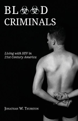 Blood Criminals: Living with HIV in 21st Century America by Jonathan W Thurston 9781948712507
