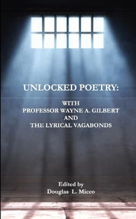 Unlocked Poetry: : with Professor Wayne A. Gilbert and The Lyrical Vagabonds by Douglas L Micco 9781950375387