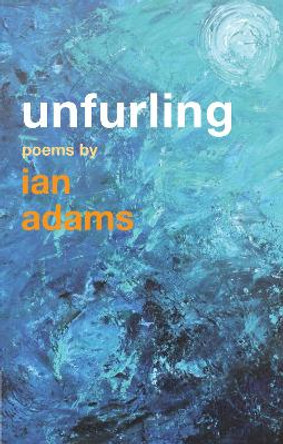 Unfurling: Poems by Ian Adams by Ian Adams 9781848256453