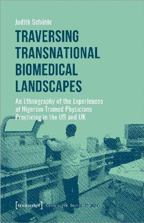 Traversing Transnational Biomedical Landscapes – An Ethnography of the Experiences of Nigerian–Trained Physicians Practicing in the US a by Judith Schühle