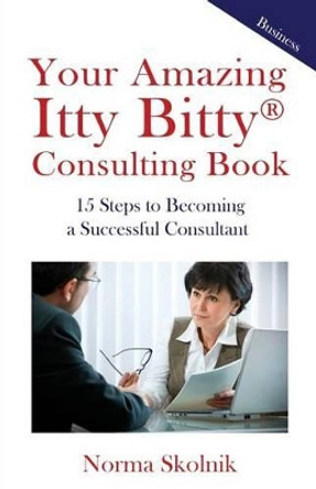 Your Amazing Itty Bitty Consulting Book: 15 Steps to Becoming a Successful Consultant by Norma Skolnik 9781931191135