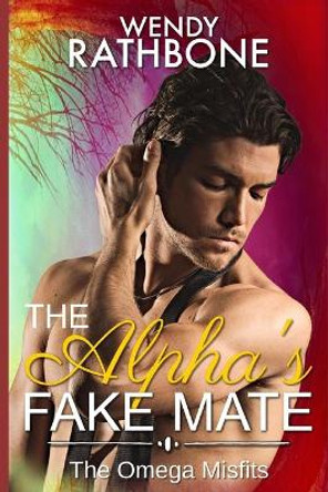 The Alpha's Fake Mate: The Omega Misfits Book 2 by Wendy Rathbone 9781942415329