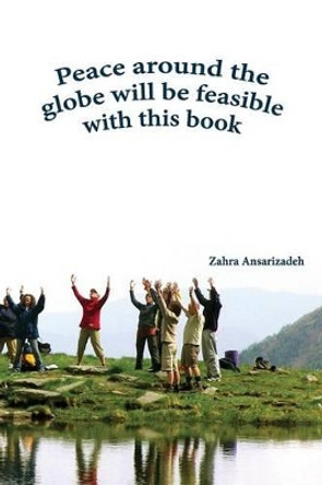 Peace Around the Globe Will Be Feasible with This Book by Zahra Ansarizadeh 9781942912002