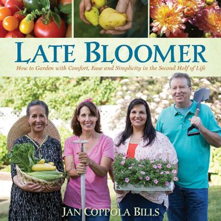 Late Bloomer: How to Garden with Comfort, Ease and Simplicity in the Second Half of Life by Jan Coppola Bills 9781943366057