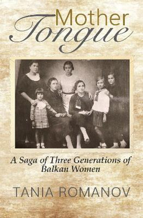 Mother Tongue: A Saga of Three Generations of Balkan Women by Tania Romanov 9781609521271