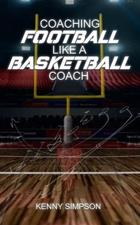 Coaching Football Like a Basketball Coach by Kenny Simpson 9781735159119