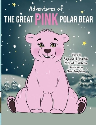 Adventures of the Great Pink Polar Bear: pink polar bear by Raymond G Martin 9781735336923