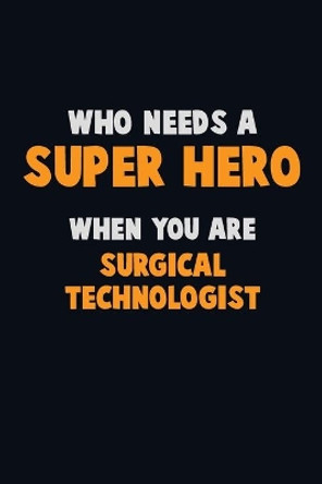 Who Need A SUPER HERO, When You Are Surgical Technologist: 6X9 Career Pride 120 pages Writing Notebooks by Emma Loren 9781675169018