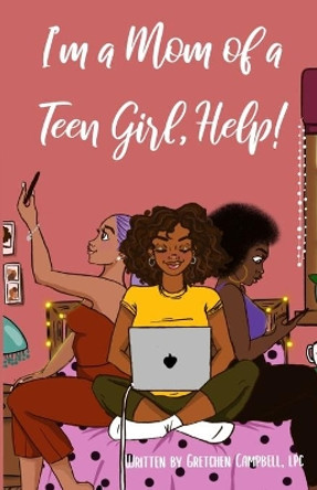 I'm a Mom of a Teen Girl, Help! by Gretchen Amanda Campbell Lpc 9781733411905