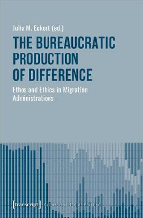 The Bureaucratic Production of Difference – Ethos and Ethics in Migration Administrations by Julia M. Eckert The Bureaucratic Production of Difference – Ethos and Ethics in Migration Administrations by Julia M. Eckert