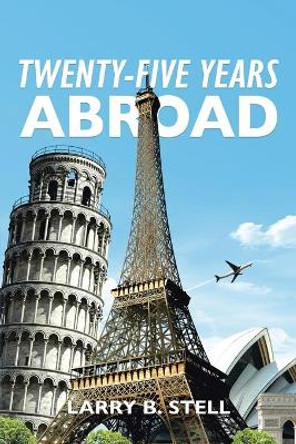 Twenty-Five Years Abroad by Larry B Stell 9781736133217