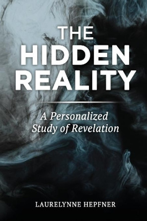 The Hidden Reality: A Personalized Study of Revelation by Laurelynne Hepfner 9781685564704