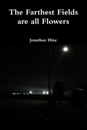 The Farthest Fields are all Flowers by Jonathan Hine 9781716386619