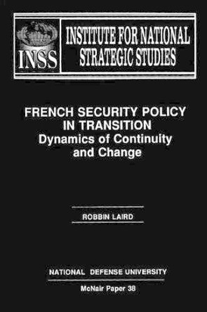 French Security Policy in Transition: Dynamics of Continuity and Change: Institute for National Strategic Studies McNair Paper 38 by National Defense University 9781478200840